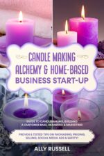 Candle Making Alchemy & Home-based Business Start-up: Guide to Candlemaking, Building a Customer Base, Branding & Marketing Proven & Tested Tips on Packaging, Pricing, Selling, Social Media & Safety!