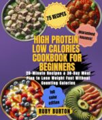 High Protein Low Calories Cookbook for Beginners: 20-minute Recipes & 30-day Meal Plan to Lose Weight Fast Without Counting Calories