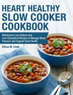 Heart Healthy Slow Cooker Cookbook: Wholesome Low-sodium and Low-cholesterol Recipes to Manage Blood Pressure and Support Heart Health