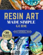 Resin Art Made Simple Guide: 30 Beautiful and Approachable Projects With Clear Guidance, Gentle Techniques, and Bonus Video Tutorials for Confident, Sell-worthy Results