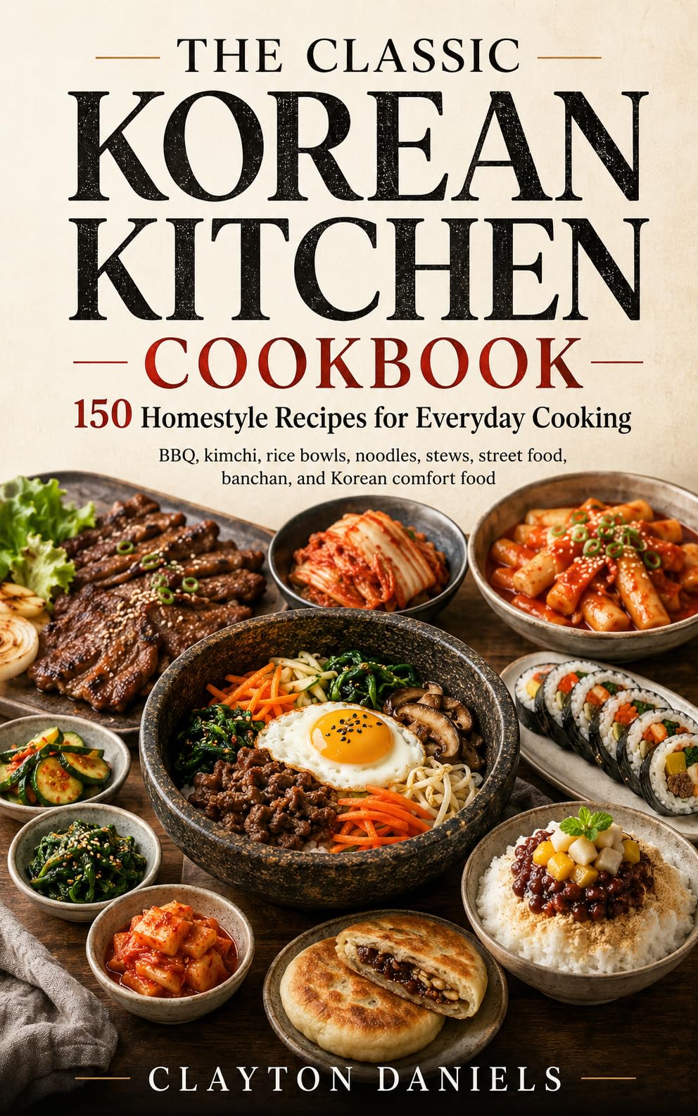 The Classic Korean Kitchen Cookbook: 150 Homestyle Recipes for Bbq, Kimchi, Rice Bowls, Noodles, Stews, Street Food, Banchan, and Everyday Cooking Asian Country Kitchen Series Book