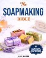 The Soap Making Bible: Your Fun and Easy Step-by-step Guide to Creating Gorgeous, 100% Natural Soaps for Every Occasion, Even If You Are an Absolute Beginner, Techniques, Recipes, Tips and Tricks