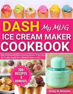 Dash My Mug Ice Cream Maker Cookbook: Easy Homemade Treats, Custom Flavors, and Pro Tips for Perfect Single-serve Desserts Every Time