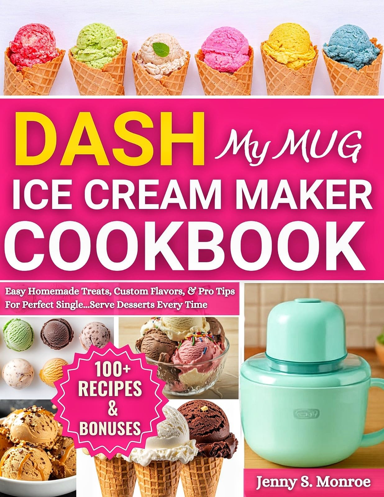 Dash My Mug Ice Cream Maker Cookbook: Easy Homemade Treats, Custom Flavors, and Pro Tips for Perfect Single-serve Desserts Every Time