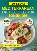 Mediterranean Diet Cookbook for Seniors: 100 Easy Recipes, a 30-day Meal Plan & Shopping List, Simple Preparation, Traditional Mediterranean Cuisine, Full Color Illustrated Dishes & Home Cooking