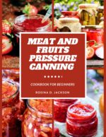 Meat and Fruits Pressure Canning for Beginners: Master the Art of Flavor Preservation , Safe, Easy, and Budget-friendly Meat, Fruit, and Vegetable Pressure Canning Recipes for Beginners