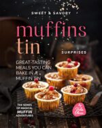 Sweet & Savory Muffin Tin Surprises: Great-tasting Meals You Can Bake in a Muffin Tin Muffin