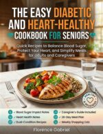 The Easy Diabetic and Heart-healthy Cookbook for Seniors: Quick Recipes to Balance Blood Sugar, Protect Your Heart, and Simplify Meals for Adults and Caregivers