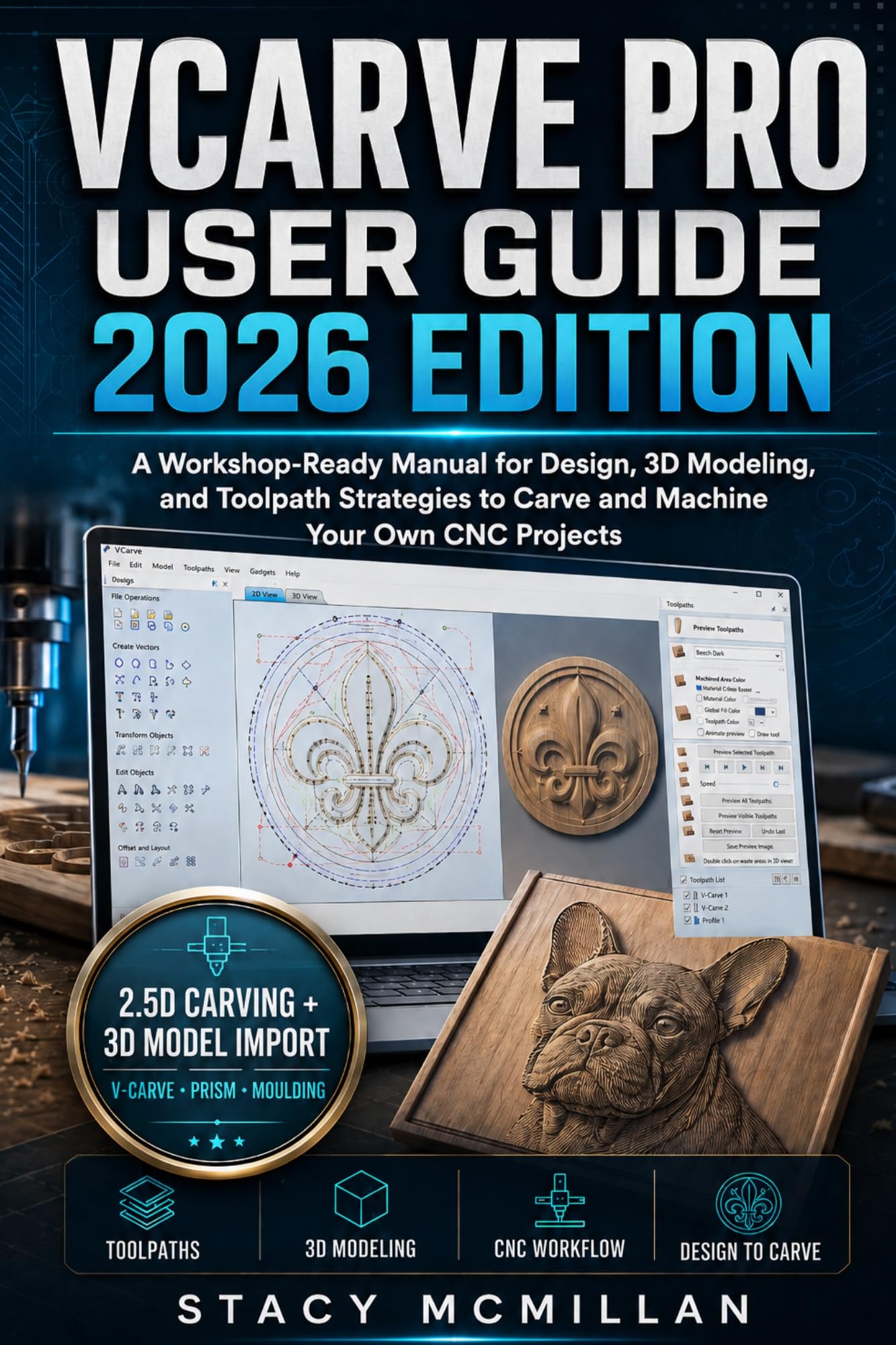 Vcarve Pro User Guide - 2026 Edition: a Workshop-ready Manual for Design, 3d Modeling, and Toolpath Strategies to Carve and Machine Your Own Cnc Projects Setup To