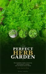 The Perfect Herb Garden: the Complete Guide to Growing, Harvesting, Preserving and Cooking With 29 Home-grown Herbs — From Seed to Plate