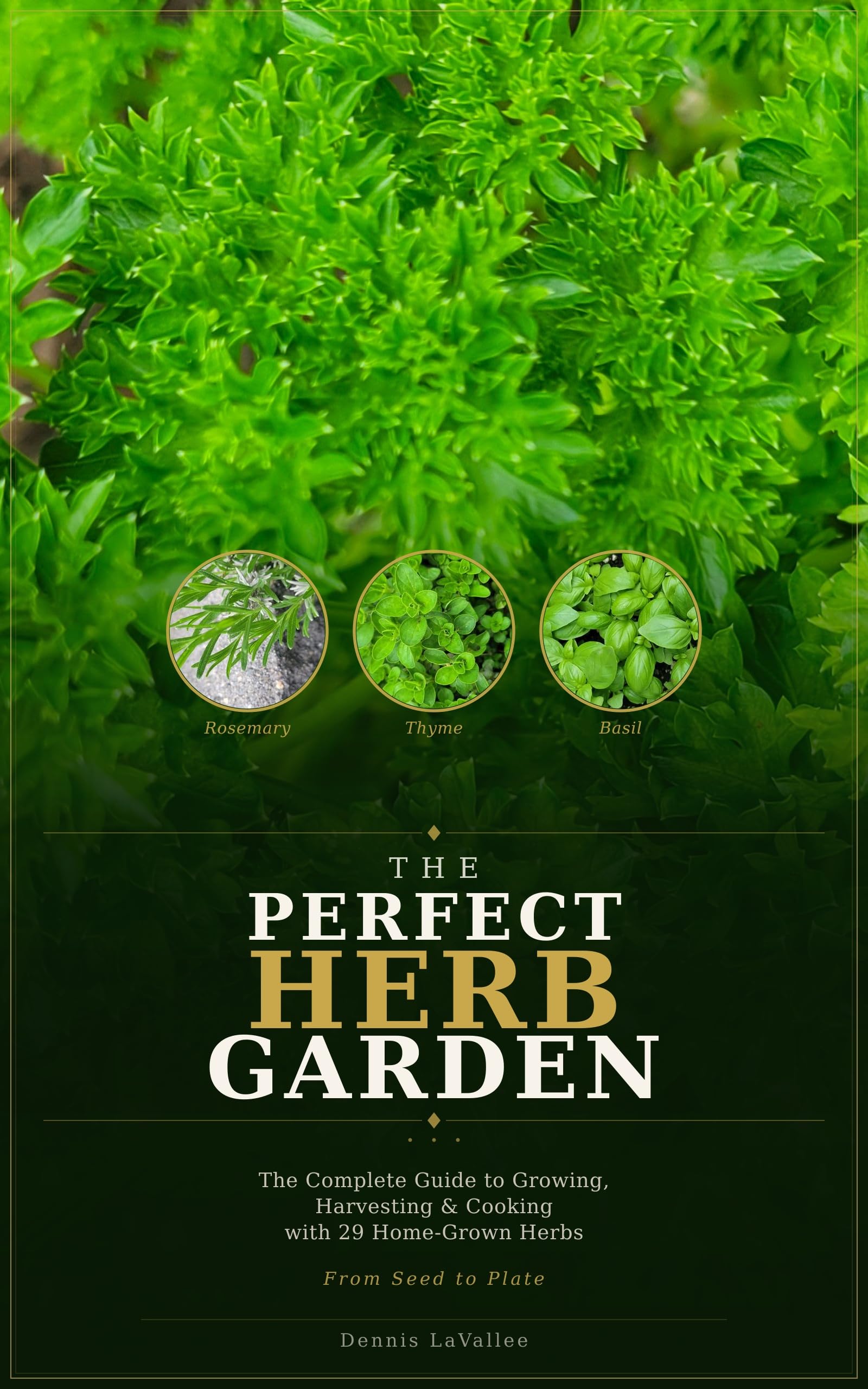 The Perfect Herb Garden: the Complete Guide to Growing, Harvesting, Preserving and Cooking With 29 Home-grown Herbs — From Seed to Plate