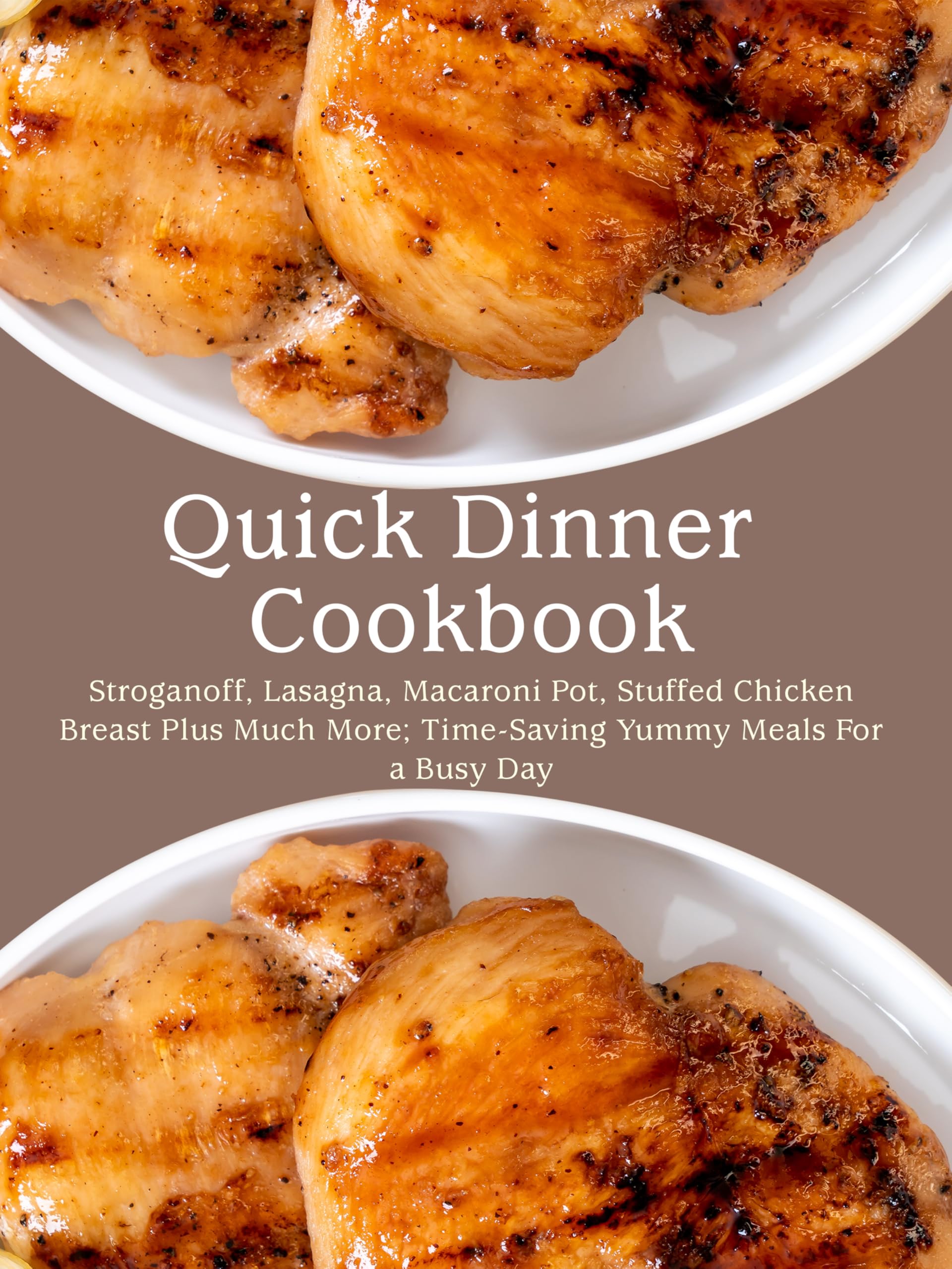 Quick Dinner Cookbook: Stroganoff, Lasagna, Macaroni Pot, Stuffed Chicken Breast Plus Much More; Time-saving Yummy Meals for a Busy Day