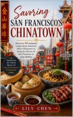Savoring San Francisco's Chinatown: Discover 60 Authentic Recipes From America's Oldest Chinatown to Bring the Flavors of San Francisco to Your Kitchen. American Classics Book