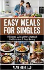 Easy Meals for Singles: Irresistible Beginner Friendly Quick & Easy Dinners for Singles That Feel Comforting, Filling and Satisfying for Any Budget