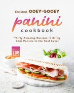 The Most Ooey-gooey Panini Cookbook: Thirty Amazing Recipes to Bring Your Paninis to the Next Level