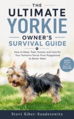 The Ultimate Yorkie Owner's Survival Guide: How to Raise, Train, Groom, and Care for Your Yorkshire Terrier, From Puppyhood to the Senior Years