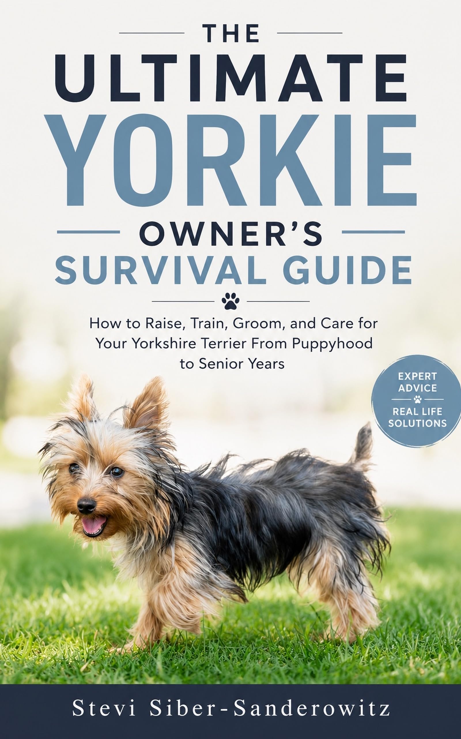 The Ultimate Yorkie Owner's Survival Guide: How to Raise, Train, Groom, and Care for Your Yorkshire Terrier, From Puppyhood to the Senior Years