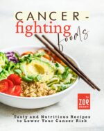 Cancer-fighting Foods: Tasty and Nutritious Recipes to Lower Your Cancer Risk