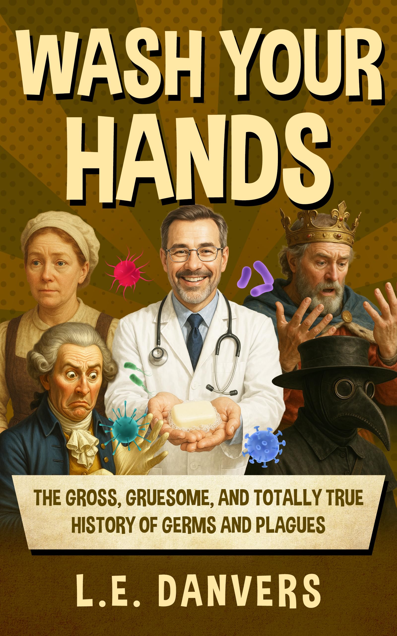 Wash Your Hands: the Gross, Gruesome, & Totally True History of Germs and Plagues With a Side Of