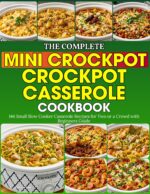 The Complete Mini Crockpot Casserole Cookbook: 144 Small Slow Cooker Casserole Recipes for Two or a Crowd With Beginners Guide