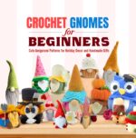 Crochet Gnomes for Beginners: Cute Amigurumi Patterns for Holiday Decor and Handmade Gifts