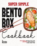 Super Simple Bento Box Cookbook: Fast Bento Recipes for Your Lunchbox That Actually Work Every Time