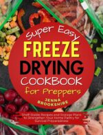 Super Easy Freeze Drying Cookbook for Preppers: Shelf-stable Recipes and Storage Plans to Strengthen Your Home Pantry for Survival Preparedness
