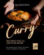 All Delicious Curry Recipes You'll Ask for More: Scrumptious Zesty Dishes From Cradle of Spices