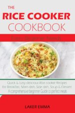 The Rice Cooker Cookbook Every Beginner Needs: Quick & Easy Delicious Rice Cooker Recipes for Breakfast, Main Dish, Side Dish, Soup, & Dessert. a Comprehensive Beginner Guide to Perfect Meals.