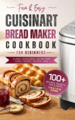 Fun & Easy Cuisinart Bread Maker Cookbook for Beginners: 100 Foolproof Recipes | Classic, Artisan, Whole Wheat, Sweet, Gluten-free and Holiday Breads, Doughs and Jams for 1 Lb and 1.5 Lb Loaves