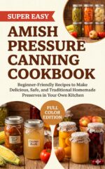 Amish Pressure Canning Cookbook: Beginner-friendly Recipes to Make Delicious, Safe, and Traditional Homemade Preserves in Your Own Kitchen