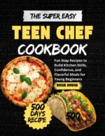 The Super Easy Teen Chef Cookbook: Fun Step Recipes to Build Kitchen Skills, Confidence, and Flavorful Meals for Young Beginners