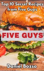 Five Guys Copycat Cookbook: Top 10 Secret Recipes to Make at Home Fast Food Cookbook