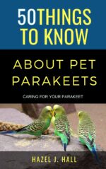 50 Things to Know About Pet Parakeets : Caring for Your Parakeet Things to Know About Pets and Animals: Practical Guides, Breed Facts, and Animal Care Tips for Curious Readers and Pet