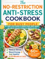 The No-restriction Anti-stress Cookbook for Busy People: 50+ Quick & Easy Recipes to Reduce Stress, Boost Energy, and Simplify Healthy Eating in 20 Minutes or Less
