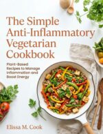 The Simple Anti-inflammatory Vegetarian Cookbook: Plant-based Recipes to Manage Inflammation and Boost Energy
