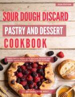 Sour Dough Discard Pastry and Dessert Cookbook: the Ultimate Sourdough Discard Dessert and Pastry Recipes You Can Easily Make at Home!