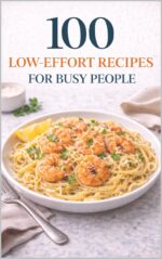 100 Low-effort Recipes for Busy People: Easy Meals With Fewer Steps, Fewer Dishes, and Less Stress