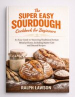 The Super Easy Sourdough Cookbook for Beginners: an Easy Guide to Mastering Traditional Artisan Bread at Home, Including Starter Care and Discard Recipes