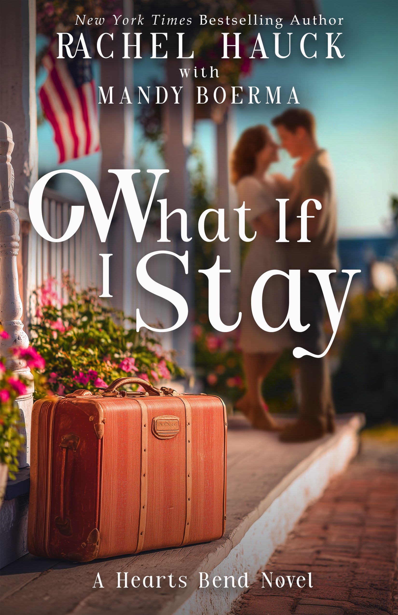 What If I Stay: First Love Reunited, a Charming Inn Worth Saving, and a Grumpy Developer Who Built Walls Around Her Heart — Until He Came Home. to Hearts Bend Book