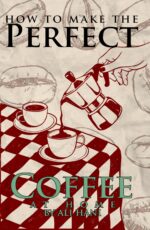 How to Make Perfect Coffee at Home: a Practical, Step-by-step System From Bean Selection to Your Favorite Brew