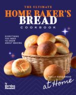 The Ultimate Home Baker's Bread Cookbook: Everything You Need to Know About Making Really Good Bread at Home