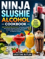 Ninja Slushie Alcohol Cookbook: Easy Frozen Recipes for Adults: Refreshing Cocktails, Boozy Drinks, Margaritas, Daiquiris, Wine Blends, Icy Party Treats, and Dessert Milkshakes for Beginners at Home