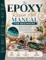 The Epoxy Resin Art Manual for Beginners: a Complete Visual Step-by-step Guide With Pictures for Creating Stunning Jewelry, Coasters, Ocean Waves, Home Décor, and Professional-looking Projects