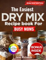 The Easiest Dry Mix Recipe Book for Busy Moms: Make-ahead Pantry Mixes That Save Time, Cut Stress, and Put Dinner on the Table Fast
