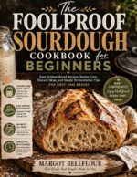 The Foolproof Sourdough Cookbook for Beginners: Easy Artisan Bread Recipes, Starter Care, Discard Ideas, and Simple Fermentation Tips for First-time Bakers