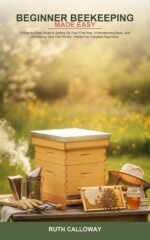 Beginner Beekeeping Made Easy: a Step-by-step Guide to Setting Up Your First Hive, Understanding Bees, and Harvesting Your Own Honey -- Perfect for Complete Beginners