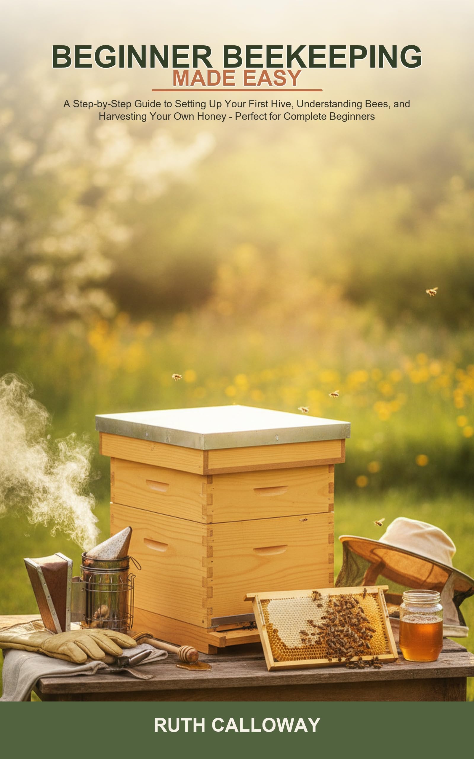 Beginner Beekeeping Made Easy: a Step-by-step Guide to Setting Up Your First Hive, Understanding Bees, and Harvesting Your Own Honey -- Perfect for Complete Beginners