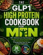 The Glp-1 High Protein Cookbook for Men : 100+ Delicious Low-carb Recipes for Weight Loss, Muscle Preservation, and Testosterone Support
