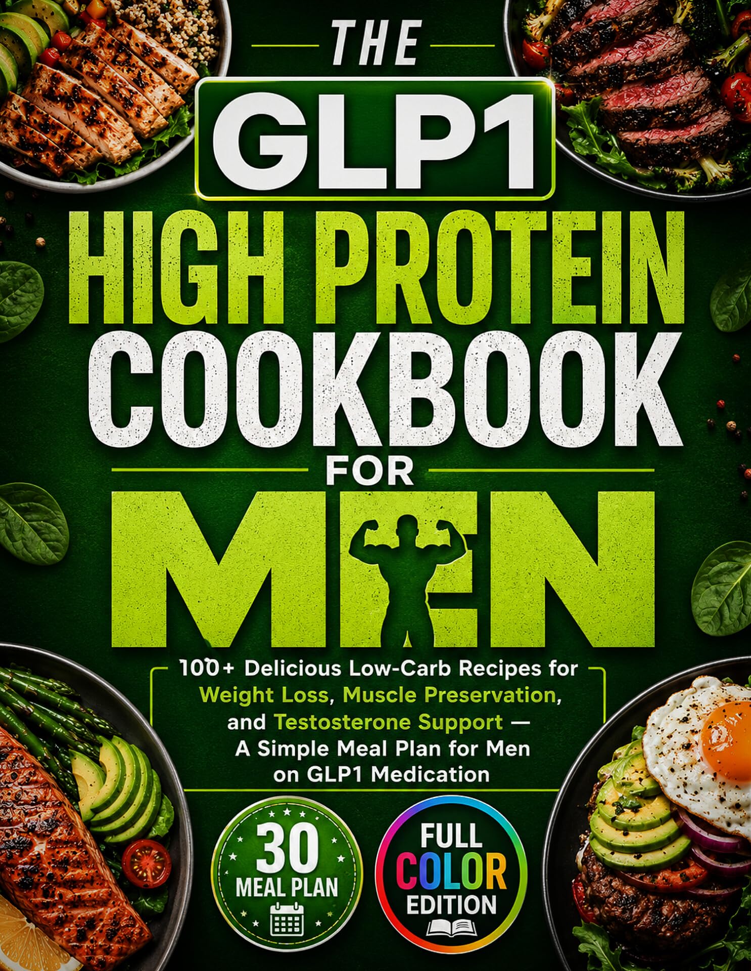 The Glp-1 High Protein Cookbook for Men : 100+ Delicious Low-carb Recipes for Weight Loss, Muscle Preservation, and Testosterone Support